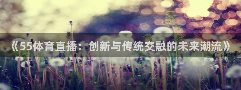 《55体育直播：创新与传统交融的未来潮流》