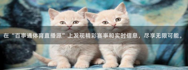 在“百事通体育直播源”上发现精彩赛事和实时信息，尽享无限可能。