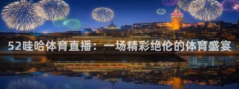52哇哈体育直播：一场精彩绝伦的体育盛宴