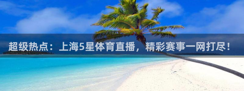 超级热点：上海5星体育直播，精彩赛事一网打尽！